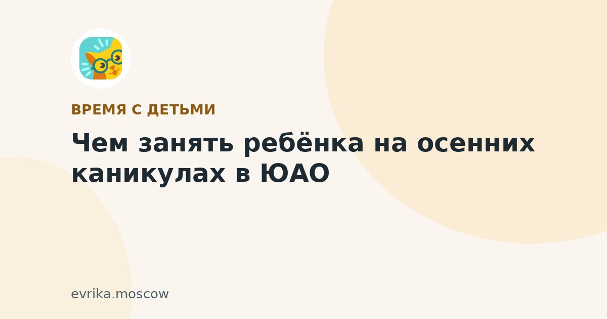 Чем занять ребёнка на осенних каникулах в ЮАО